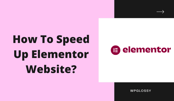 How To Speed Up A Slow Elementor Website? [9 Proven Tips]
